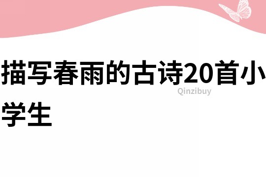 描寫(xiě)春雨的古詩(shī)20首小學(xué)生