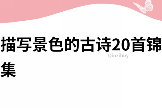 描寫(xiě)景色的古詩(shī)20首錦集