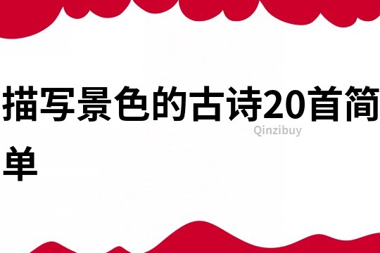 描寫景色的古詩(shī)20首簡(jiǎn)單