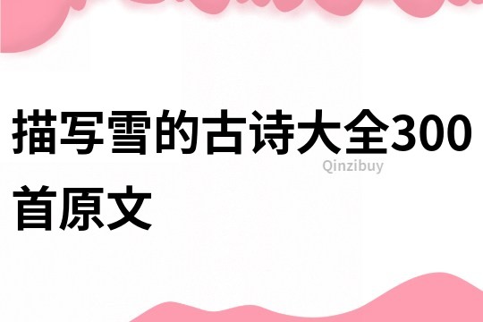 描寫雪的古詩(shī)大全300首原文