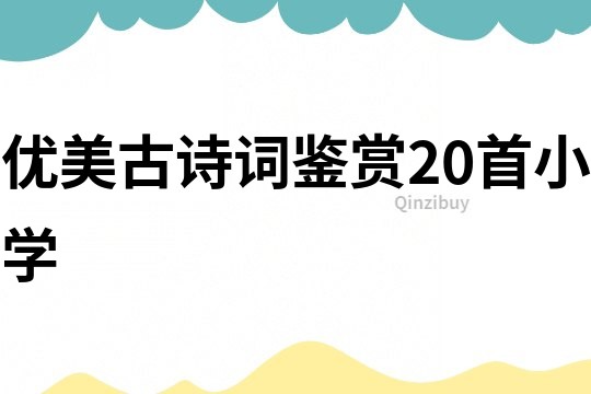 優(yōu)美古詩詞鑒賞20首小學(xué)