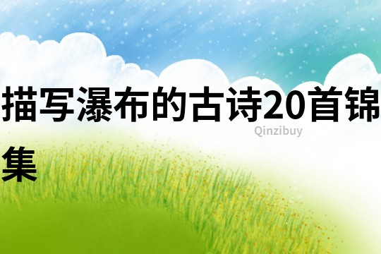 描寫瀑布的古詩20首錦集
