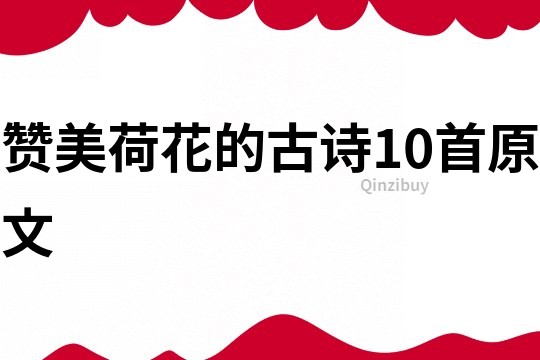 贊美荷花的古詩10首原文