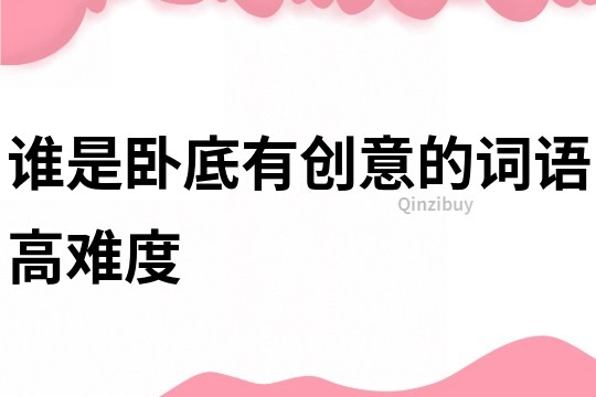 誰是臥底有創(chuàng)意的詞語高難度
