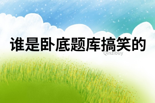 誰是臥底題庫搞笑的
