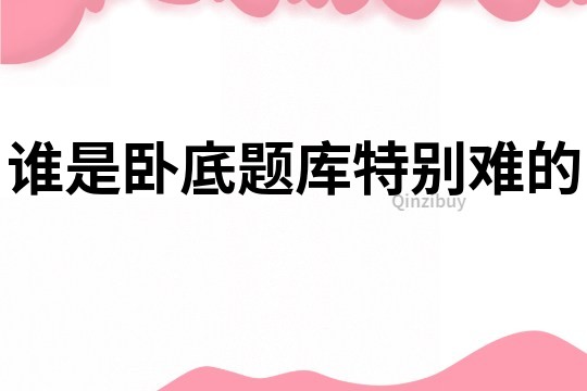 誰是臥底題庫特別難的