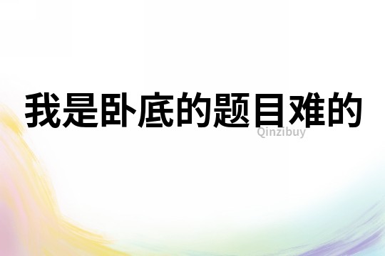 我是臥底的題目難的
