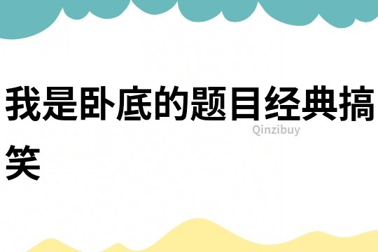 我是臥底的題目經(jīng)典搞笑