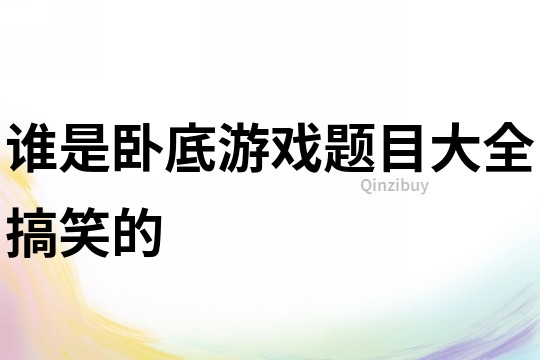 誰是臥底游戲題目大全搞笑的