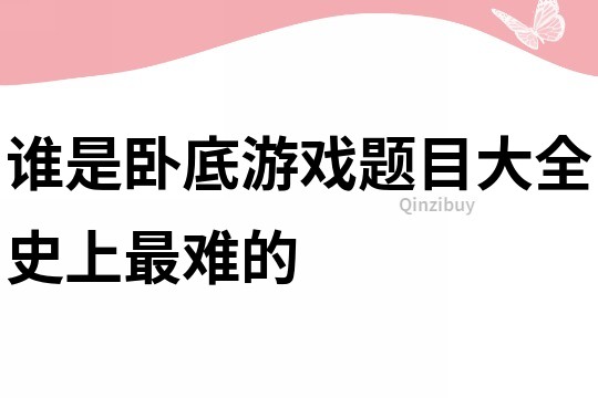 誰是臥底游戲題目大全史上最難的