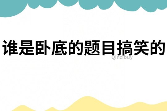 誰(shuí)是臥底的題目搞笑的