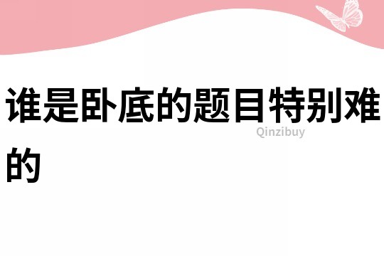 誰是臥底的題目特別難的