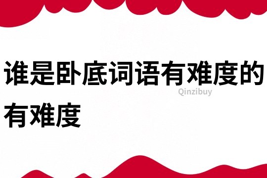 誰是臥底詞語有難度的有難度