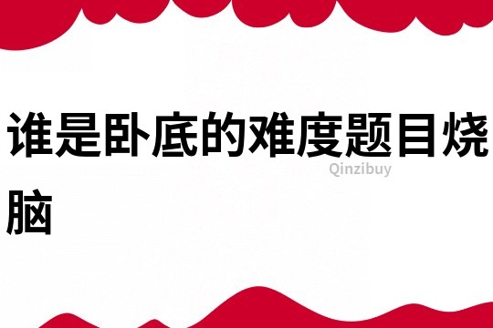 誰是臥底的難度題目燒腦
