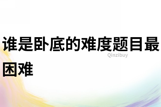 誰(shuí)是臥底的難度題目最困難
