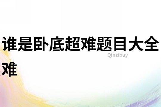 誰是臥底超難題目大全難