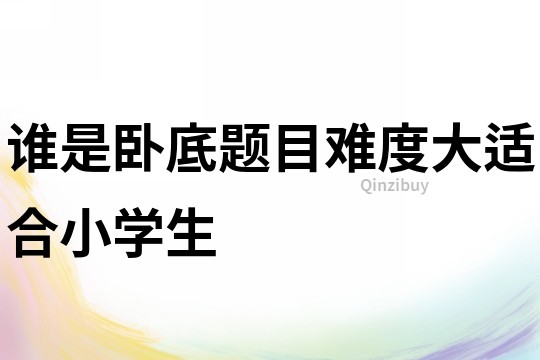誰是臥底題目難度大適合小學生