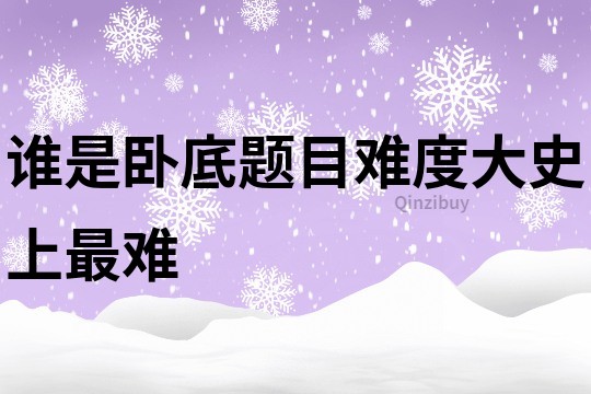 誰是臥底題目難度大史上最難