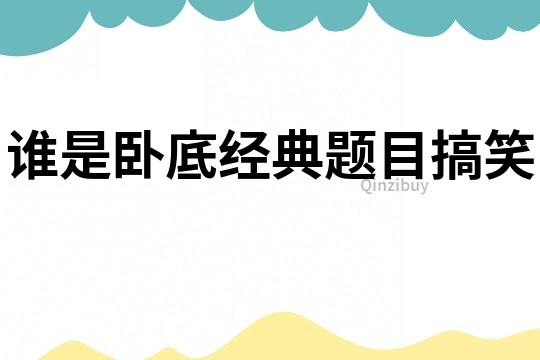 誰是臥底經(jīng)典題目搞笑