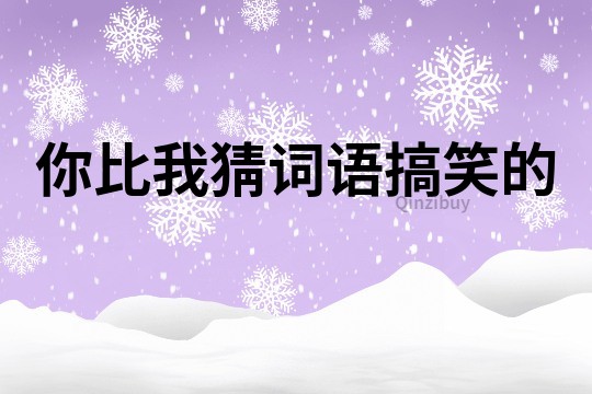 你比我猜詞語搞笑的