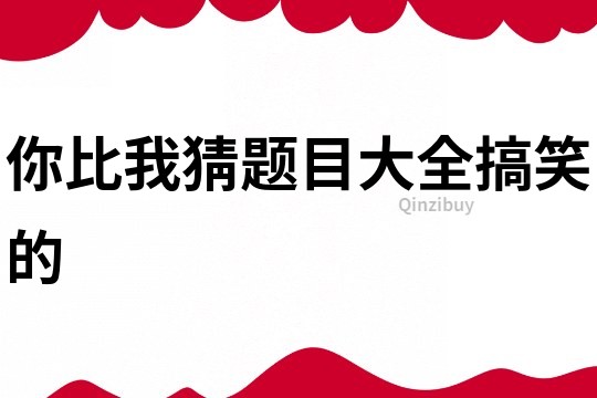 你比我猜題目大全搞笑的