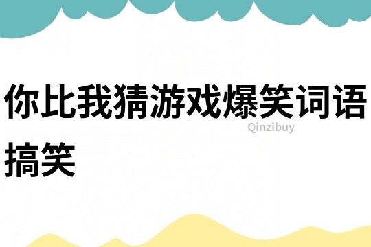 你比我猜游戲爆笑詞語搞笑