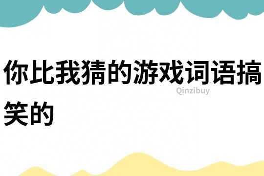 你比我猜的游戲詞語搞笑的