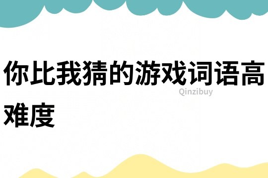 你比我猜的游戲詞語(yǔ)高難度