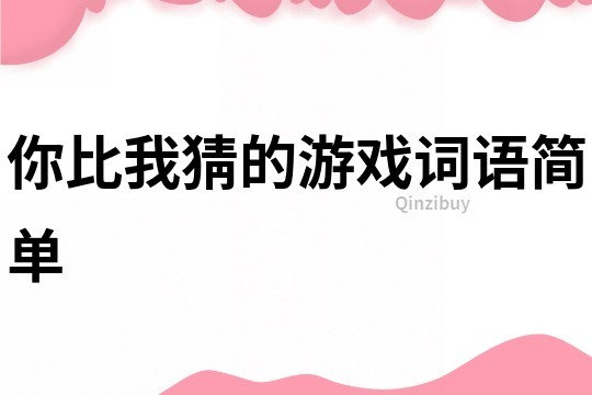 你比我猜的游戲詞語(yǔ)簡(jiǎn)單