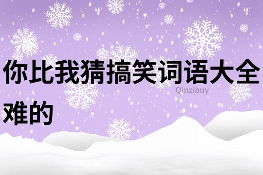 你比我猜搞笑詞語大全難的