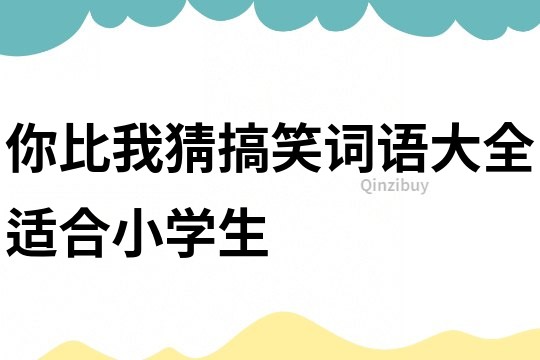 你比我猜搞笑詞語大全適合小學生