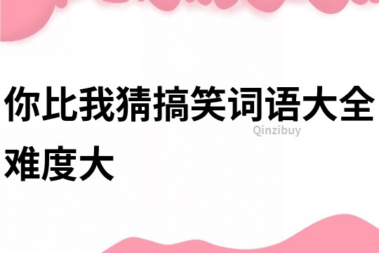 你比我猜搞笑詞語大全難度大