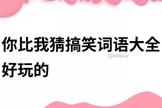 你比我猜搞笑詞語大全好玩的