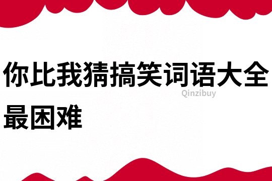 你比我猜搞笑詞語大全最困難