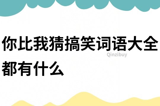 你比我猜搞笑詞語大全都有什么
