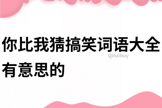 你比我猜搞笑詞語(yǔ)大全有意思的