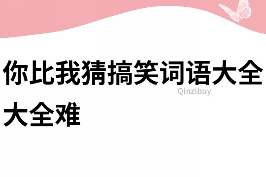 你比我猜搞笑詞語大全大全難