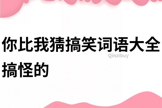 你比我猜搞笑詞語(yǔ)大全搞怪的