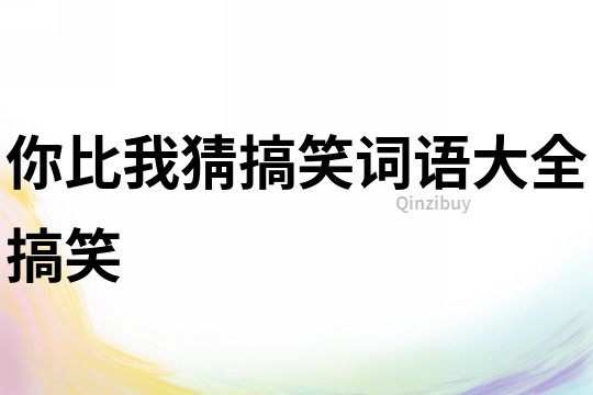 你比我猜搞笑詞語(yǔ)大全搞笑