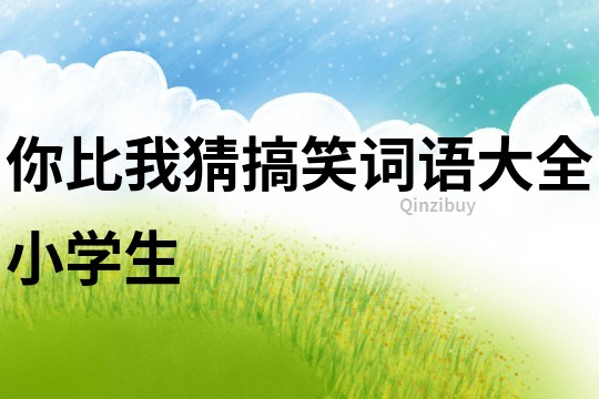 你比我猜搞笑詞語大全小學(xué)生