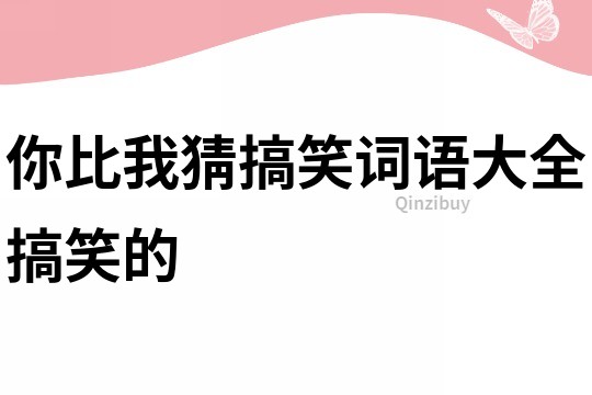 你比我猜搞笑詞語大全搞笑的