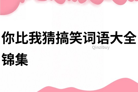 你比我猜搞笑詞語大全錦集