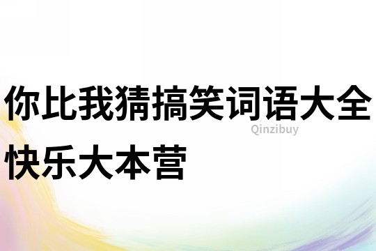 你比我猜搞笑詞語(yǔ)大全快樂(lè)大本營(yíng)