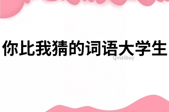 你比我猜的詞語(yǔ)大學(xué)生