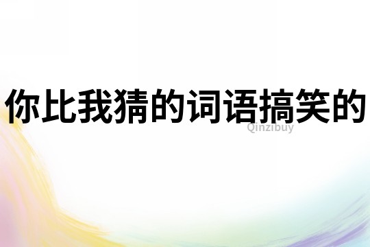 你比我猜的詞語搞笑的