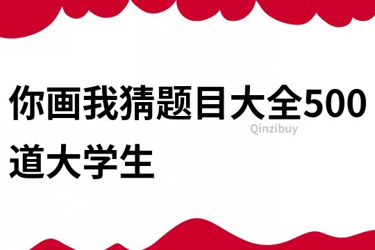 你畫我猜題目大全500道大學生