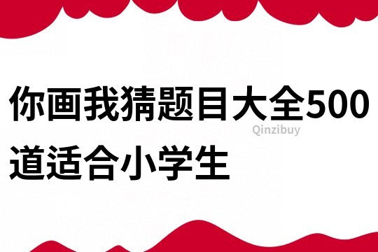 你畫我猜題目大全500道適合小學(xué)生
