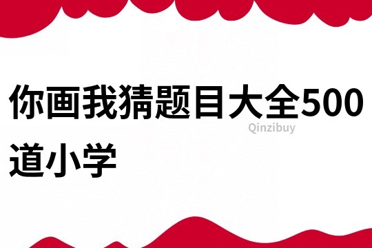 你畫我猜題目大全500道小學