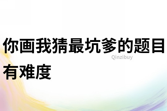 你畫我猜最坑爹的題目有難度