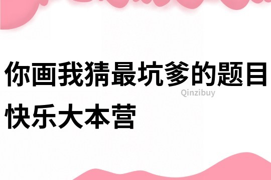 你畫我猜最坑爹的題目快樂大本營